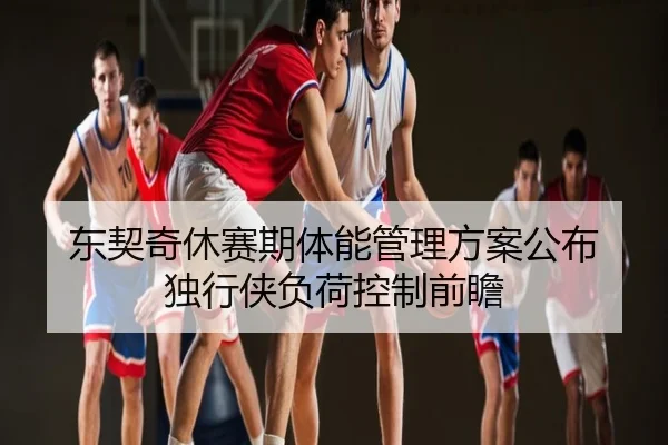 东契奇休赛期体能管理方案公布 独行侠负荷控制前瞻