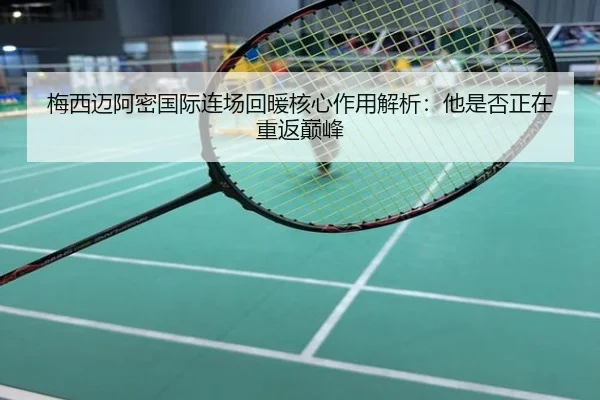 梅西迈阿密国际连场回暖核心作用解析：他是否正在重返巅峰