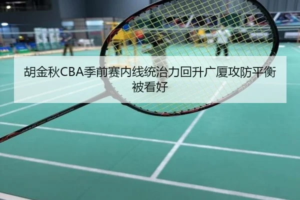 胡金秋CBA季前赛内线统治力回升广厦攻防平衡被看好